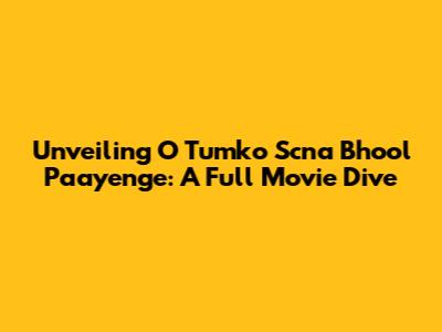 Unveiling 'O Tumko Scna Bhool Paayenge': A Full Movie Dive
