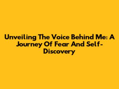 Unveiling 'The Voice Behind Me': A Journey Of Fear And Self-Discovery