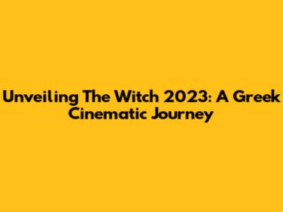Unveiling 'The Witch' 2023: A Greek Cinematic Journey