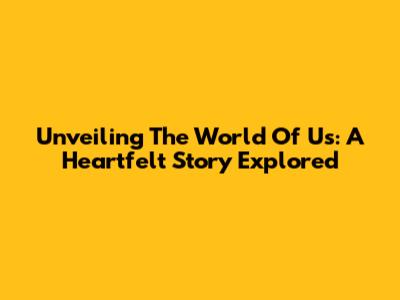 Unveiling 'The World Of Us': A Heartfelt Story Explored