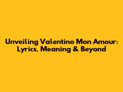 Unveiling 'Valentino Mon Amour': Lyrics, Meaning & Beyond