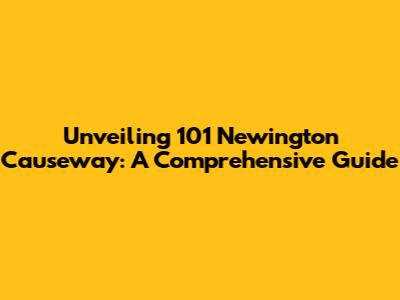 Unveiling 101 Newington Causeway: A Comprehensive Guide