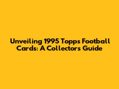 Unveiling 1995 Topps Football Cards: A Collector's Guide