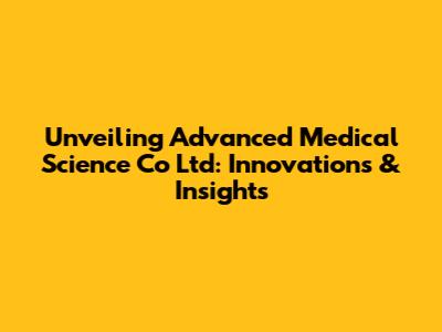 Unveiling Advanced Medical Science Co Ltd: Innovations & Insights