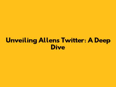 Unveiling Allen's Twitter: A Deep Dive