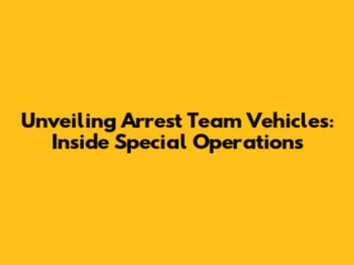 Unveiling Arrest Team Vehicles: Inside Special Operations