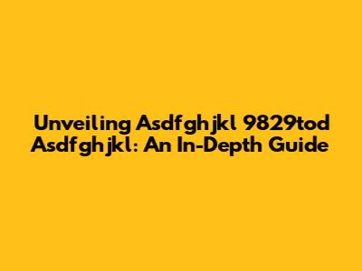 Unveiling Asdfghjkl 9829tod Asdfghjkl: An In-Depth Guide