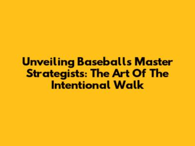 Unveiling Baseball's Master Strategists: The Art Of The Intentional Walk
