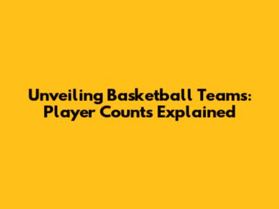 Unveiling Basketball Teams: Player Counts Explained