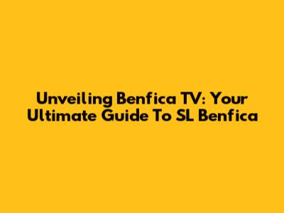 Unveiling Benfica TV: Your Ultimate Guide To SL Benfica