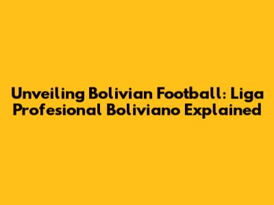 Unveiling Bolivian Football: Liga Profesional Boliviano Explained