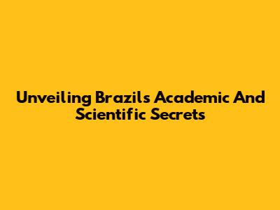 Unveiling Brazil's Academic And Scientific Secrets