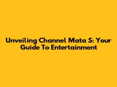 Unveiling Channel Mata S: Your Guide To Entertainment