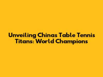 Unveiling China's Table Tennis Titans: World Champions