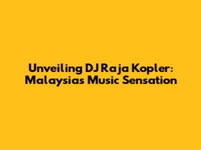Unveiling DJ Raja Kopler: Malaysia's Music Sensation