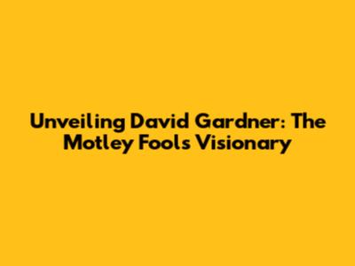 Unveiling David Gardner: The Motley Fool's Visionary