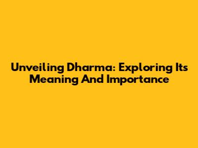 Unveiling Dharma: Exploring Its Meaning And Importance