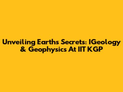 Unveiling Earth's Secrets: IGeology & Geophysics At IIT KGP