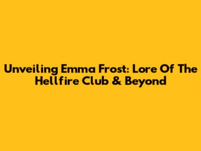 Unveiling Emma Frost: Lore Of The Hellfire Club & Beyond