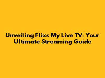 Unveiling Flixs My Live TV: Your Ultimate Streaming Guide