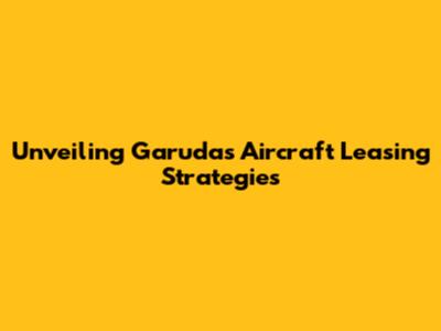 Unveiling Garuda's Aircraft Leasing Strategies