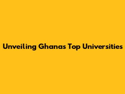 Unveiling Ghana's Top Universities
