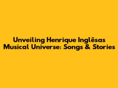Unveiling Henrique Inglêsa's Musical Universe: Songs & Stories