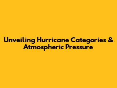 Unveiling Hurricane Categories & Atmospheric Pressure
