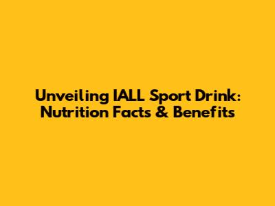Unveiling IALL Sport Drink: Nutrition Facts & Benefits