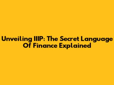 Unveiling IIIP: The Secret Language Of Finance Explained