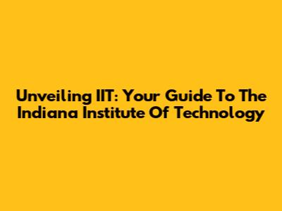 Unveiling IIT: Your Guide To The Indiana Institute Of Technology