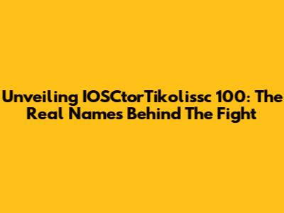 Unveiling IOSCtorTikolissc 100: The Real Names Behind The Fight
