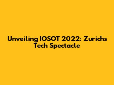 Unveiling IOSOT 2022: Zurich's Tech Spectacle