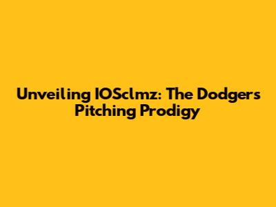Unveiling IOSclmz: The Dodgers' Pitching Prodigy