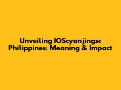 Unveiling IOScyanjingsc Philippines: Meaning & Impact