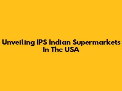 Unveiling IPS Indian Supermarkets In The USA