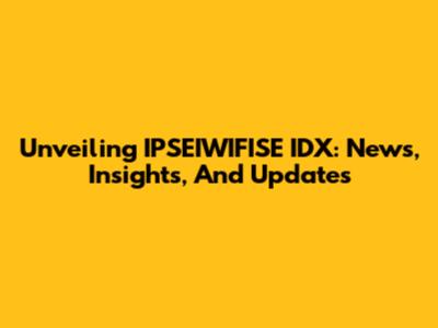 Unveiling IPSEIWIFISE IDX: News, Insights, And Updates