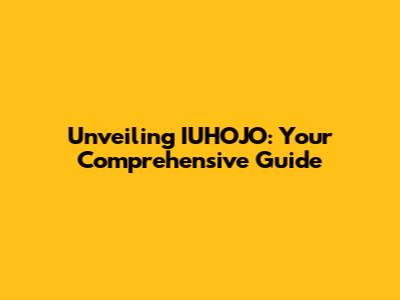 Unveiling IUHOJO: Your Comprehensive Guide