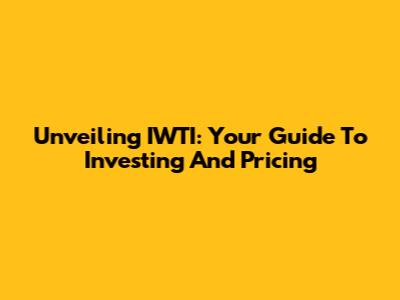 Unveiling IWTI: Your Guide To Investing And Pricing