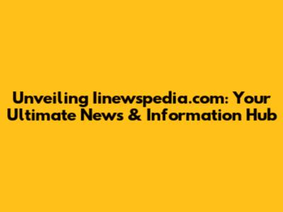 Unveiling Iinewspedia.com: Your Ultimate News & Information Hub