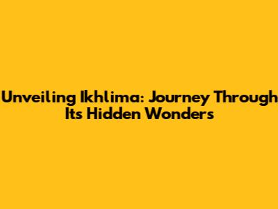 Unveiling Ikhlima: Journey Through Its Hidden Wonders