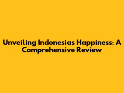 Unveiling Indonesia's Happiness: A Comprehensive Review