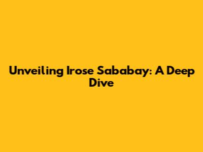 Unveiling Irose Sababay: A Deep Dive