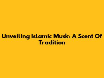 Unveiling Islamic Musk: A Scent Of Tradition