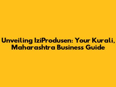 Unveiling IziProdusen: Your Kurali, Maharashtra Business Guide