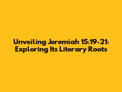 Unveiling Jeremiah 15:19-21: Exploring Its Literary Roots