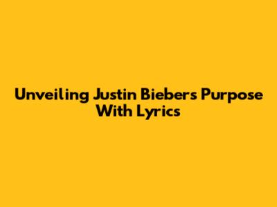 Unveiling Justin Bieber's 'Purpose' With Lyrics