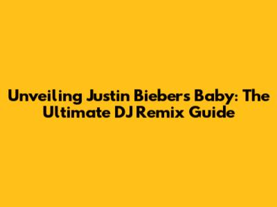 Unveiling Justin Bieber's Baby: The Ultimate DJ Remix Guide