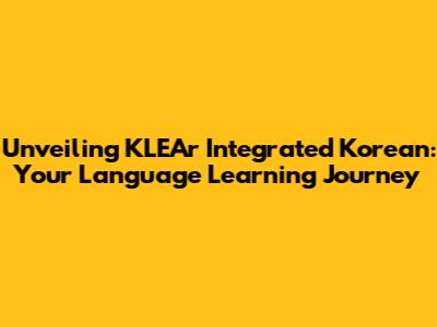 Unveiling KLEAr Integrated Korean: Your Language Learning Journey