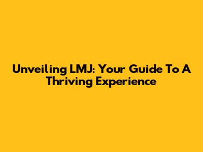 Unveiling LMJ: Your Guide To A Thriving Experience
